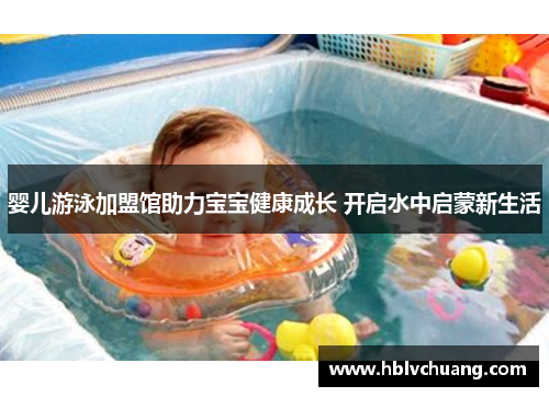 婴儿游泳加盟馆助力宝宝健康成长 开启水中启蒙新生活